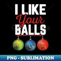 i like your balls funny christmas holiday adult - modern sublimation png file - perfect for creative projects