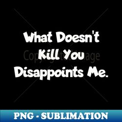 what doesnt kill you - professional sublimation digital download - enhance your apparel with stunning detail