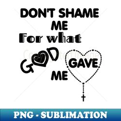 dont shame me for what god gave me - exclusive sublimation digital file - perfect for personalization