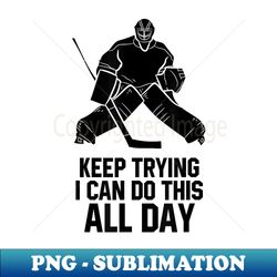 keep trying i can do this all day goalkeeper hockey goalie - special edition sublimation png file - revolutionize your designs