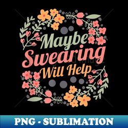 maybe swearing will help sarcastic humor funny saying - modern sublimation png file - instantly transform your sublimation projects