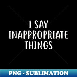 i say inappropriate things funny humor - creative sublimation png download - fashionable and fearless