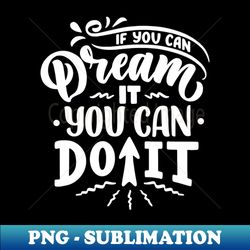 if you can dream it you can do it - premium sublimation digital download - vibrant and eye-catching typography