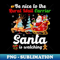 be nice to the rural mail carrier santa is watching xmas - high-resolution png sublimation file - create with confidence