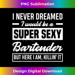 mens i never dreamed i super sexy bartender funny bartender women - bespoke sublimation digital file - lively and captivating visuals