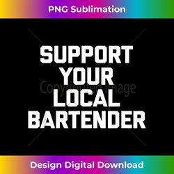 support your local bartender t- funny saying bartender - deluxe png sublimation download - immerse in creativity with every design