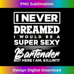 i never dreamed i would be a super sexy bartender - futuristic png sublimation file - customize with flair