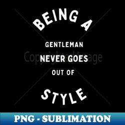 being a gentleman never goes out of style - png transparent sublimation design - capture imagination with every detail