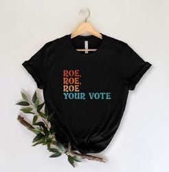 roe roe roe your vote shirt, vote shirt, equality shirt, pro roe v wade, pro choice shirt, feminist shirt, election shir