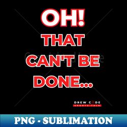 oh that cant be done - decorative sublimation png file - unleash your creativity