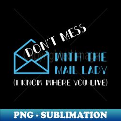 dont mess with the mail lady i know where you live funny postal worker for mailman mail carrier us mail - high-quality png sublimation download - stunning sublimation graphics