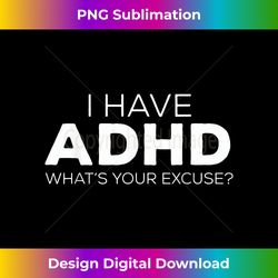 i have adhd, what's your excuse - sarcastic adhd - bespoke sublimation digital file - challenge creative boundaries