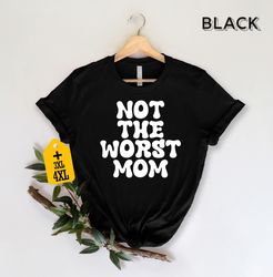 Not The Worst Mom Shirt, Mothers Day Shirt, Empowering Mother T-Shirt, Mom Life Fashion, Mother Humor Shirt, Sarcastic S