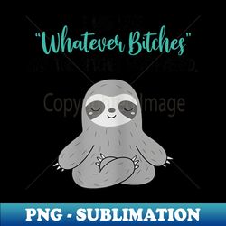 sloth i was like whatever bitches and the bitches whatevered - png transparent sublimation design - perfect for sublimation art