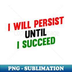 i will persist until i succeed - artistic sublimation digital file - transform your sublimation creations