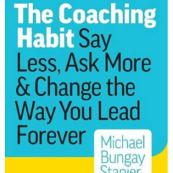 the coaching habit: say less, ask more & change the way you lead forever