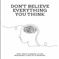 don't believe everything you think: why your thinking is the beginning & end of suffering