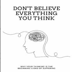 don't believe everything you think: why your thinking is the beginning & end of suffering