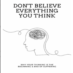 don't believe everything you think: why your thinking is the beginning & end of suffering