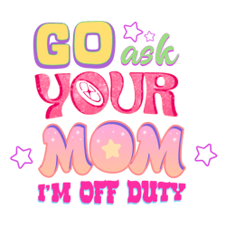 go ask your mom im off duty png