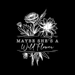 maybe she's a wild flower svg png digital download files