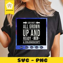 look whos all grown up, and ready for a colonoscopy, colonoscopy svg, colon cancer svg, funny gift, birthday gift, happy