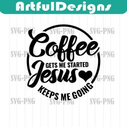 coffee gets me started jesus keeps me going svg, fueled by coffee and jesus svg, coffee quote svg, christian svg, jesus