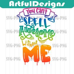 you can't spell awesome without me svg motivational svg hand drawn lettered print iron on happy cut