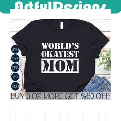 worlds okayest mom svg, funny mom shirt svg, mothers day svg, mom life svg, mom png, svg files for cricut, sublimation d