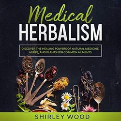 medical herbalism: discover the healing powers of natural medicine, herbs, and plants for common ailments ebook e-book