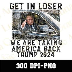 get in loser we are taking america back png, trump 2024 png, america png, trump png, maga png,