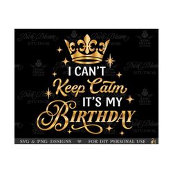 i cant keep calm svg, its my birthday svg, womens birthday svg, mens birthday svg, girl birthday svg, birthday party, birthday shirt svg
