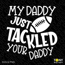 my daddy just trackled your daddy svg png, football dad svg, american football svg, game day, digital download sublimati