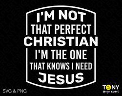 i'm not that perfect christian, i'm the one that knows i need jesus svg png, god svg, digital download sublimation png &