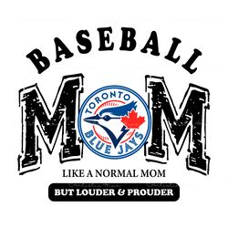 toronto blue jays baseball mom like a normal mom but louder and prouder svg