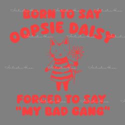 born to say oopsie daisy forced to say my bad gang svg