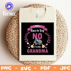 i dont have to say no im the grandma svg, trending svg, im the grandma, grandma svg, grammy svg, grandmother svg, granny