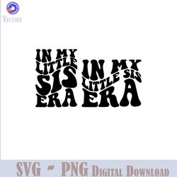 in my little sis era svg png | little sis era svg | little sis shirt | trendy kid svg | toddler lil sis | cricut silhoue