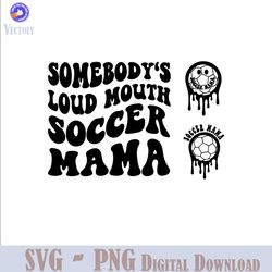 somebody's loud mouth soccer mama png svg, soccer mom svg png, soccer funny melting soccer sublimation cut file