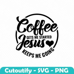 coffee gets me started jesus keeps me going svg, fueled by coffee and jesus svg, co