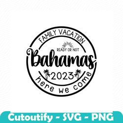 bahamas family vacation 2023 svg png, vacation 2023 svg, family vacation shirts,family trip 2023 svg