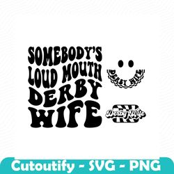 somebody's loud mouth derby wife svg png, race png svg, race mom svg, racing vibes svg, race wife svg png sublimation