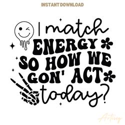 i match energy so how we gon act today svg