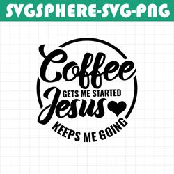 coffee gets me started jesus keeps me going svg, fueled by coffee and jesus svg, coff