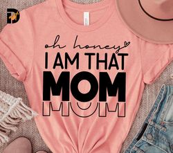 Oh Honey I Am That Mom SVG,Mama svg, Funny Mom Shirt Svg, Mom Quote,Mom Shirt,Cricut svg,Silhouette,Mom Life,Mom Mode Sv