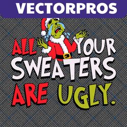 all your sweaters are ugly svg , merry grinchmas svg, christmas svg, xmas holiday svg, retro christmas svg, grinchmas li