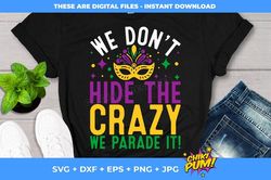 mardi gras svg, we don't hide the crazy svg, we parade it svg, fat tuesday svg, mardi gras cut file svg