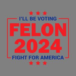 i will be voting felon 2024 fight for america svg