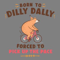 born to dilly dally forced to pick up the pace svg