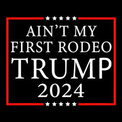 aint my first rodeo trump 2024 svg digital download files